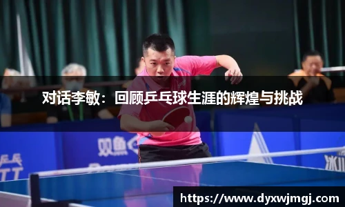 对话李敏：回顾乒乓球生涯的辉煌与挑战