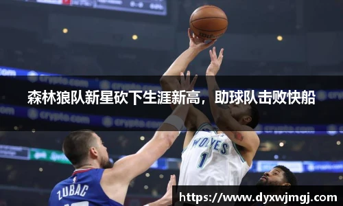森林狼队新星砍下生涯新高，助球队击败快船