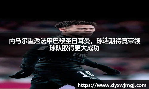 内马尔重返法甲巴黎圣日耳曼，球迷期待其带领球队取得更大成功