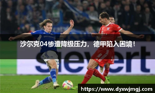 沙尔克04惨遭降级压力，德甲陷入困境！