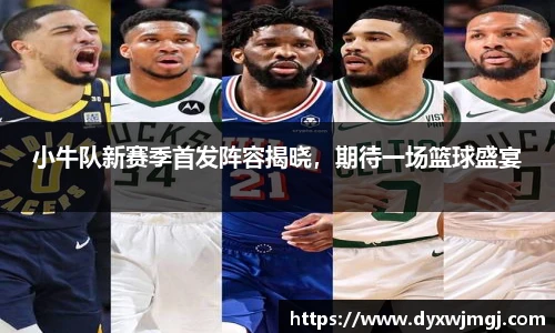 小牛队新赛季首发阵容揭晓，期待一场篮球盛宴