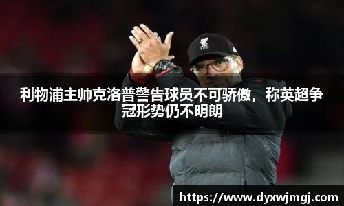 利物浦主帅克洛普警告球员不可骄傲，称英超争冠形势仍不明朗