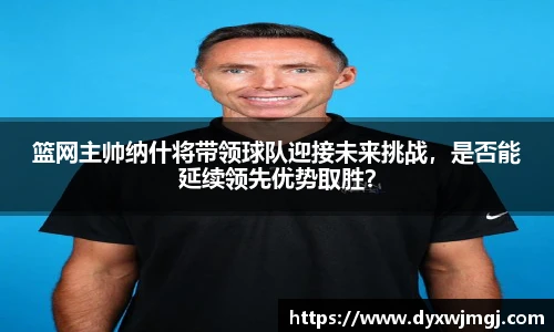 篮网主帅纳什将带领球队迎接未来挑战，是否能延续领先优势取胜？