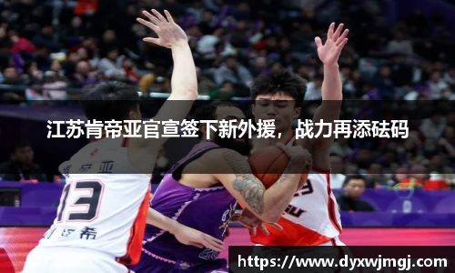 江苏肯帝亚官宣签下新外援，战力再添砝码