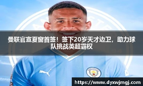 曼联官宣夏窗首签！签下20岁天才边卫，助力球队挑战英超霸权