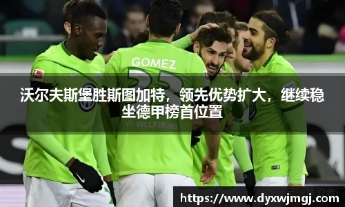 沃尔夫斯堡胜斯图加特，领先优势扩大，继续稳坐德甲榜首位置