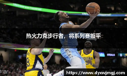 热火力克步行者，将系列赛扳平
