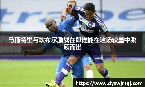 马斯特里与坎布尔激战在即谁能在这场较量中脱颖而出