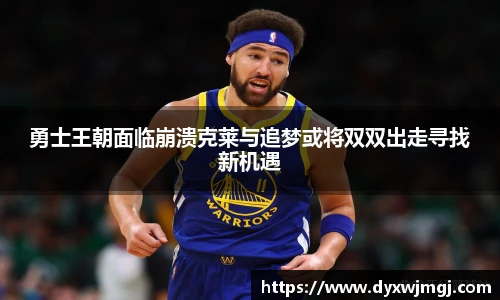 勇士王朝面临崩溃克莱与追梦或将双双出走寻找新机遇