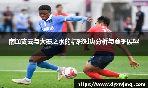 南通支云与大秦之水的精彩对决分析与赛季展望