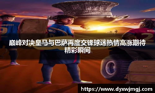 巅峰对决皇马与巴萨再度交锋球迷热情高涨期待精彩瞬间