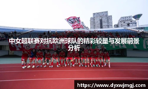 中女超联赛对抗欧洲球队的精彩较量与发展前景分析