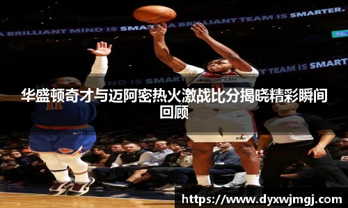华盛顿奇才与迈阿密热火激战比分揭晓精彩瞬间回顾